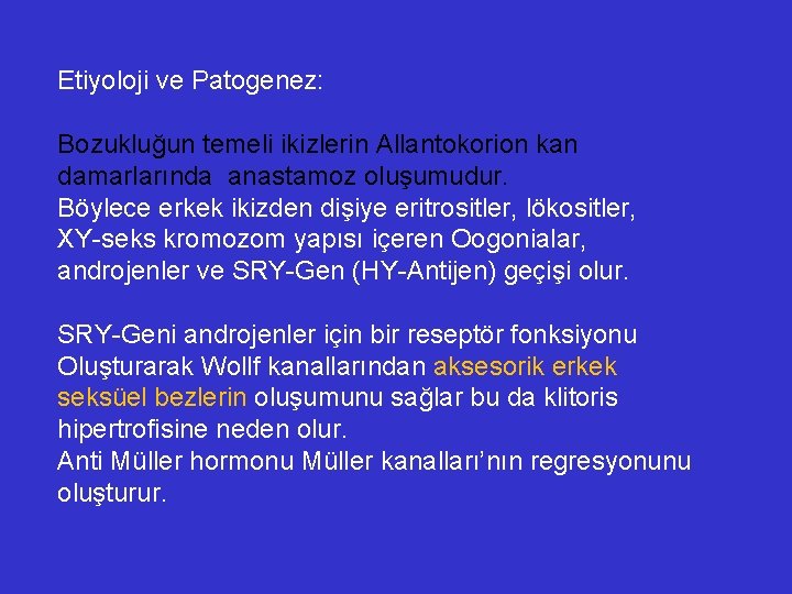 Etiyoloji ve Patogenez: Bozukluğun temeli ikizlerin Allantokorion kan damarlarında anastamoz oluşumudur. Böylece erkek ikizden