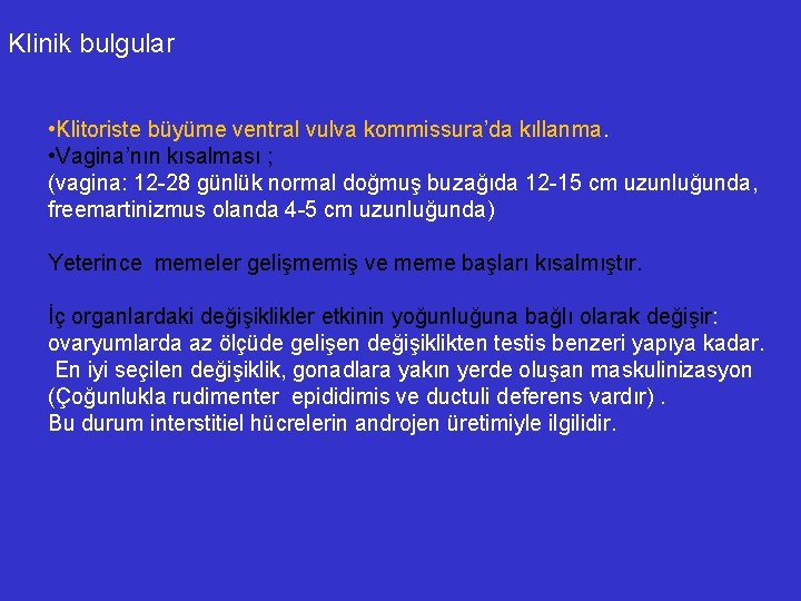 Klinik bulgular • Klitoriste büyüme ventral vulva kommissura’da kıllanma. • Vagina’nın kısalması ; (vagina: