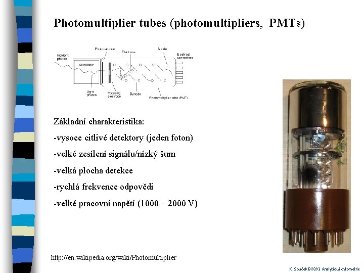 Photomultiplier tubes (photomultipliers, PMTs) Základní charakteristika: -vysoce citlivé detektory (jeden foton) -velké zesílení signálu/nízký