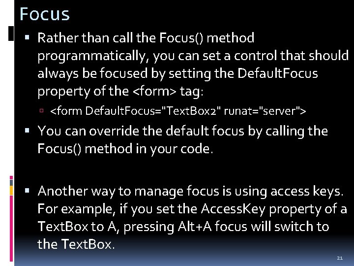 Focus Rather than call the Focus() method programmatically, you can set a control that