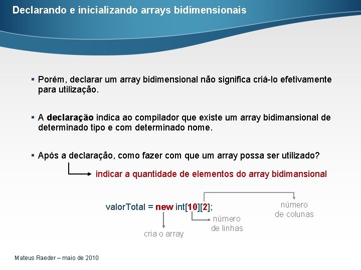 Declarando e inicializando arrays bidimensionais § Porém, declarar um array bidimensional não significa criá-lo