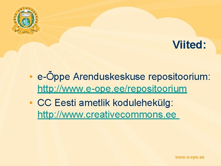 Viited: • e-Õppe Arenduskeskuse repositoorium: http: //www. e-ope. ee/repositoorium • CC Eesti ametlik kodulehekülg: