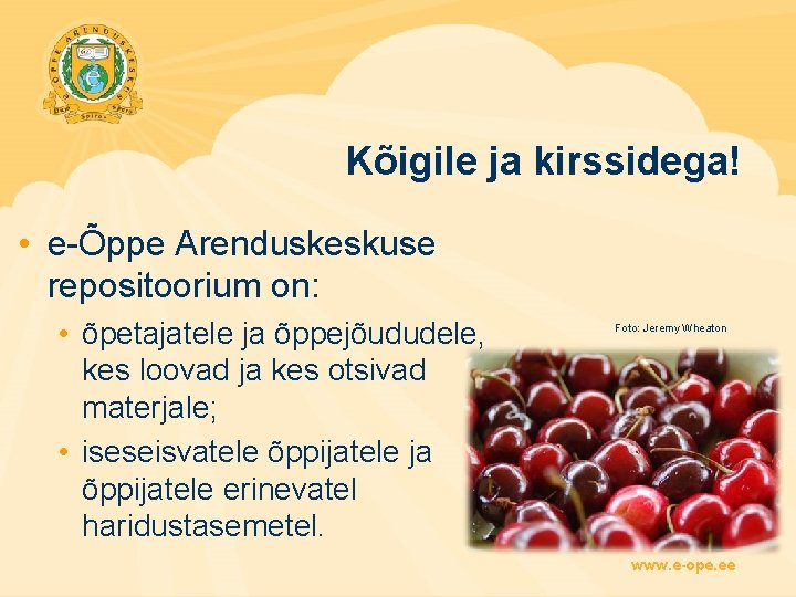 Kõigile ja kirssidega! • e-Õppe Arenduskeskuse repositoorium on: • õpetajatele ja õppejõududele, kes loovad