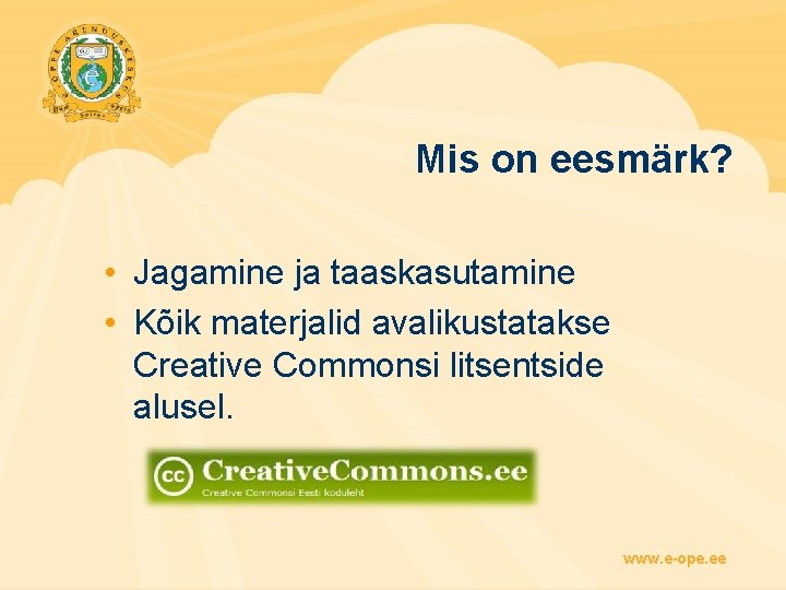 Mis on eesmärk? • Jagamine ja taaskasutamine • Kõik materjalid avalikustatakse Creative Commonsi litsentside