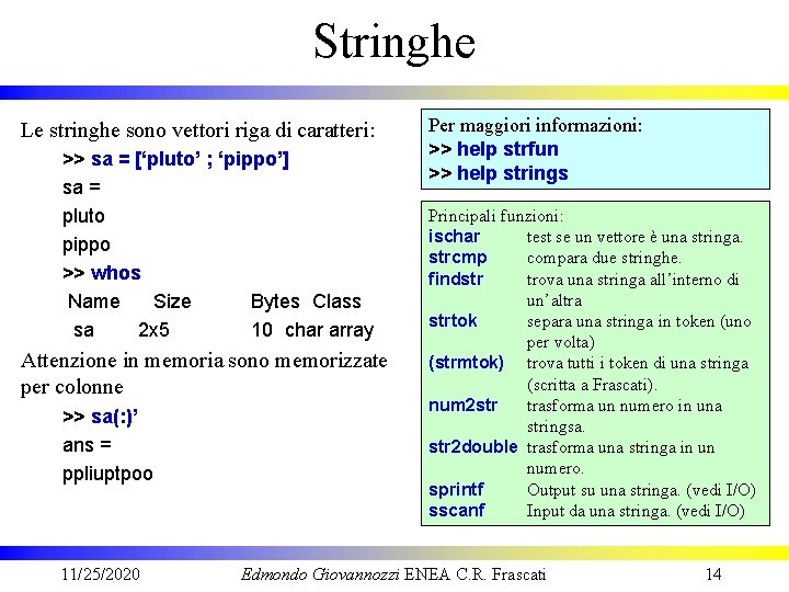 Stringhe Le stringhe sono vettori riga di caratteri: >> sa = [‘pluto’ ; ‘pippo’]