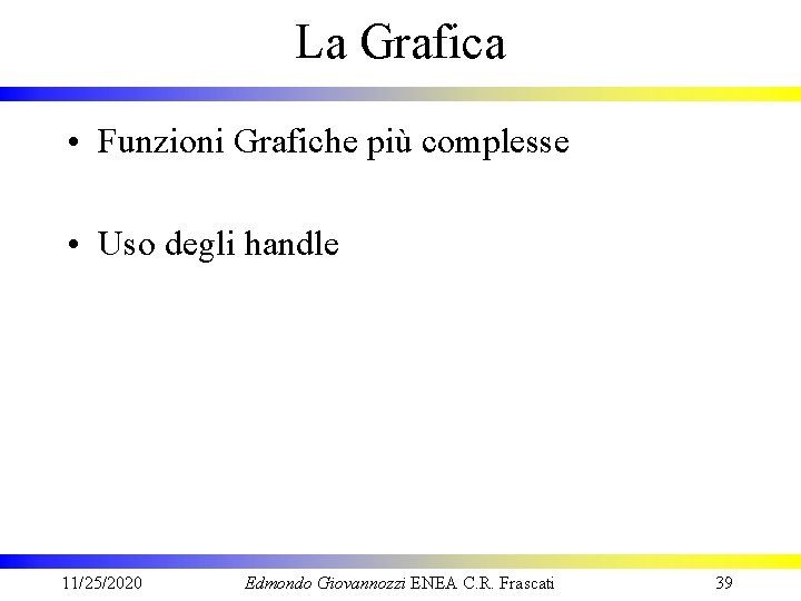 La Grafica • Funzioni Grafiche più complesse • Uso degli handle 11/25/2020 Edmondo Giovannozzi