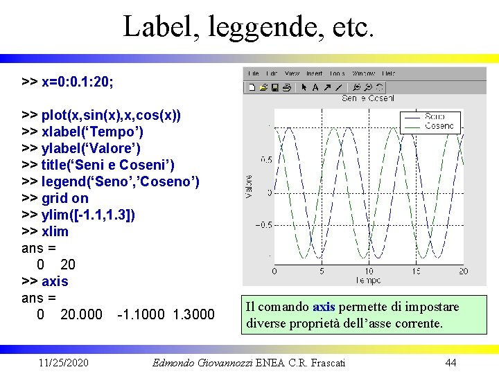 Label, leggende, etc. >> x=0: 0. 1: 20; >> plot(x, sin(x), x, cos(x)) >>