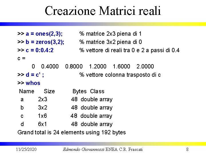 Creazione Matrici reali >> a = ones(2, 3); % matrice 2 x 3 piena