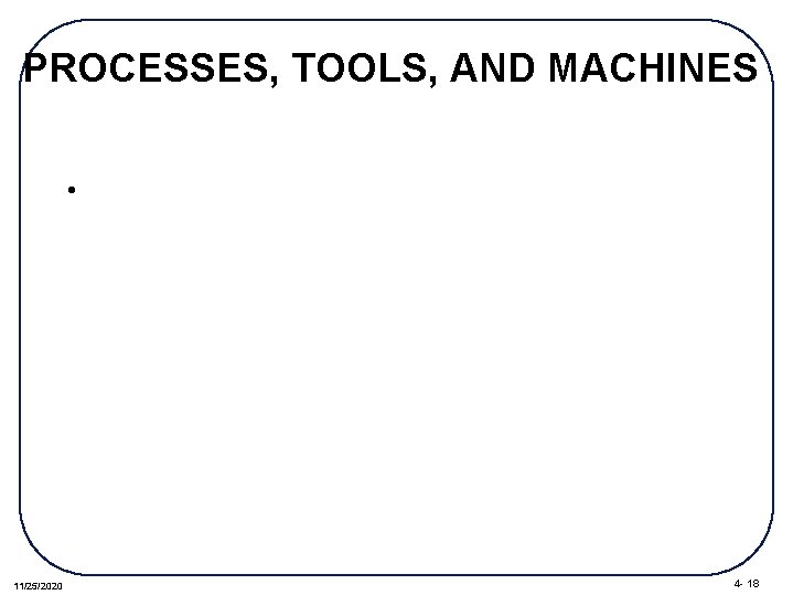PROCESSES, TOOLS, AND MACHINES • 11/25/2020 4 - 18 