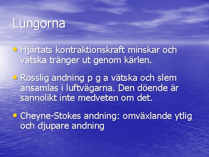 Lungorna • Hjärtats kontraktionskraft minskar och vätska tränger ut genom kärlen. • Rosslig andning