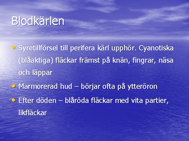 Blodkärlen • Syretillförsel till perifera kärl upphör. Cyanotiska (blåaktiga) fläckar främst på knän, fingrar,