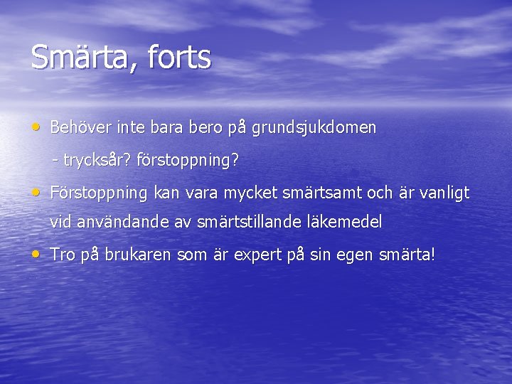 Smärta, forts • Behöver inte bara bero på grundsjukdomen - trycksår? förstoppning? • Förstoppning