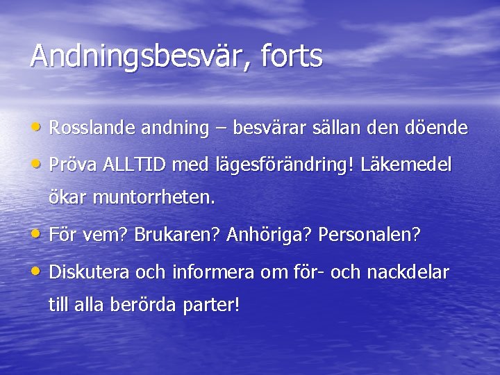 Andningsbesvär, forts • Rosslande andning – besvärar sällan den döende • Pröva ALLTID med