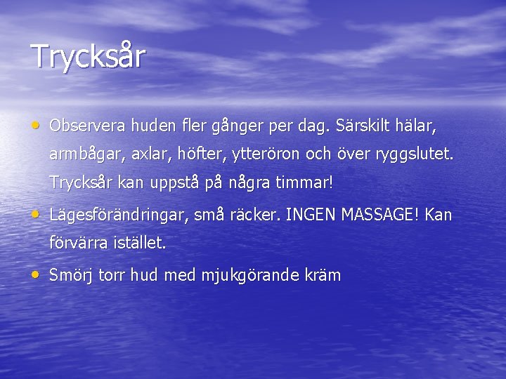 Trycksår • Observera huden fler gånger per dag. Särskilt hälar, armbågar, axlar, höfter, ytteröron