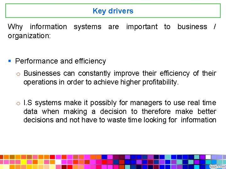 Key drivers Why information systems are important to business / organization: § Performance and