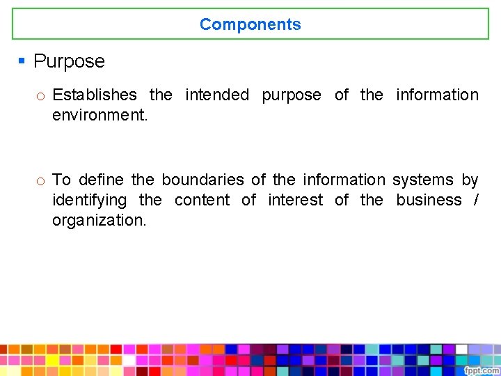 Components § Purpose o Establishes the intended purpose of the information environment. o To