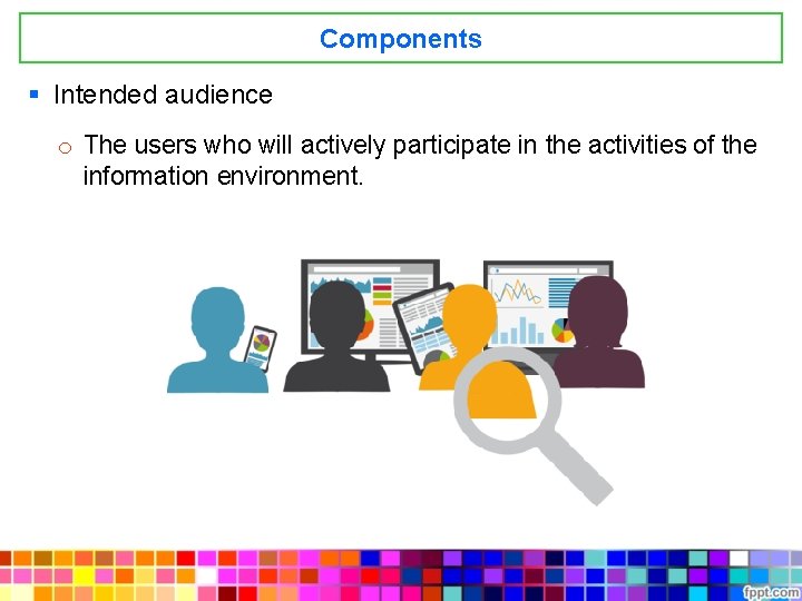 Components § Intended audience o The users who will actively participate in the activities
