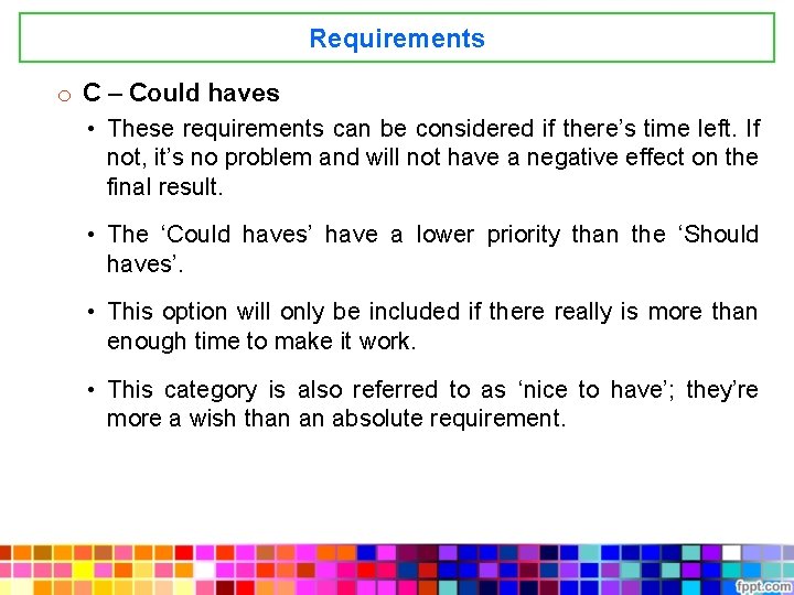 Requirements o C – Could haves • These requirements can be considered if there’s