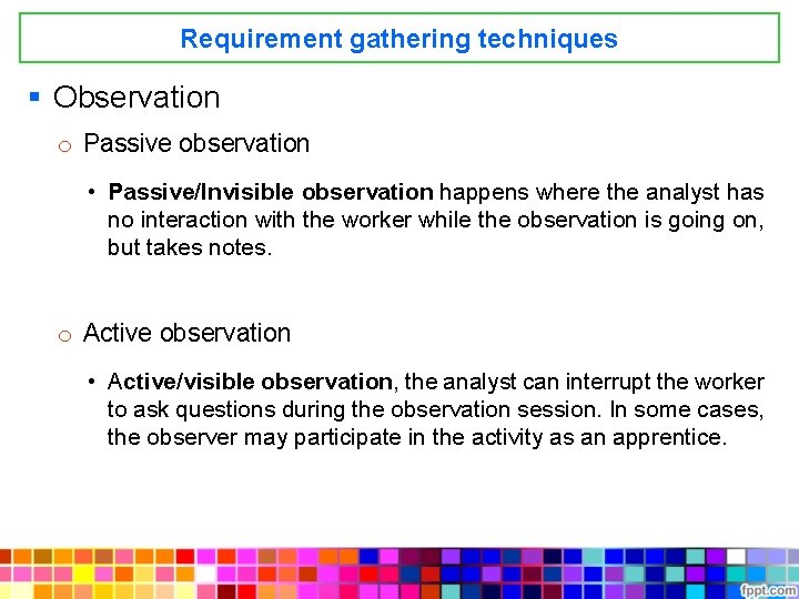 Requirement gathering techniques § Observation o Passive observation • Passive/Invisible observation happens where the