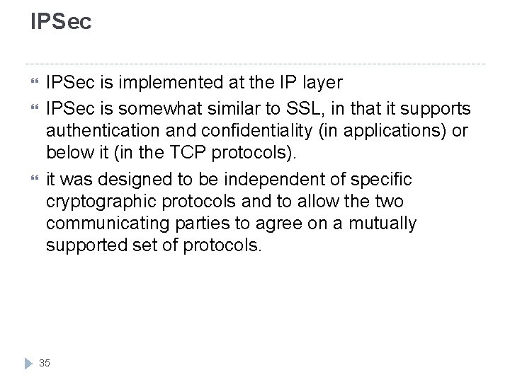 IPSec IPSec is implemented at the IP layer IPSec is somewhat similar to SSL,