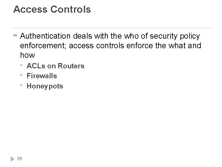 Access Controls Authentication deals with the who of security policy enforcement; access controls enforce
