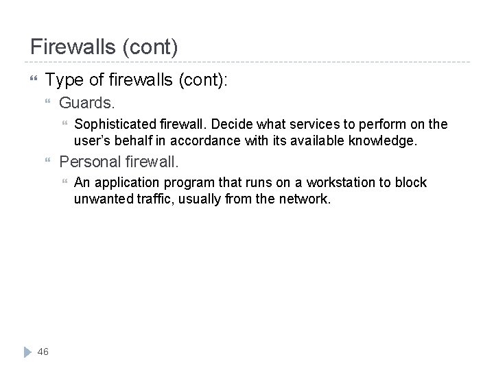 Firewalls (cont) Type of firewalls (cont): Guards. Personal firewall. 46 Sophisticated firewall. Decide what