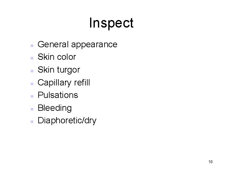 Inspect General appearance Skin color Skin turgor Capillary refill Pulsations Bleeding Diaphoretic/dry 10 