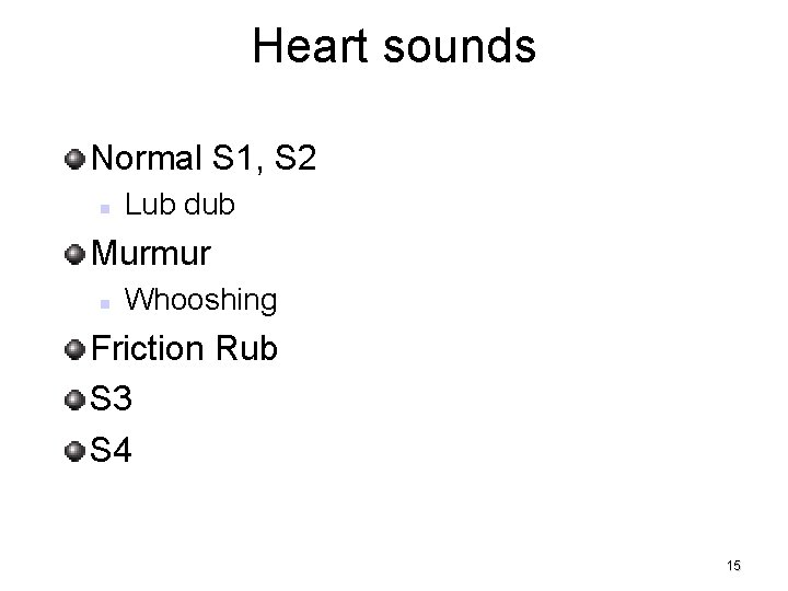 Heart sounds Normal S 1, S 2 Lub dub Murmur Whooshing Friction Rub S