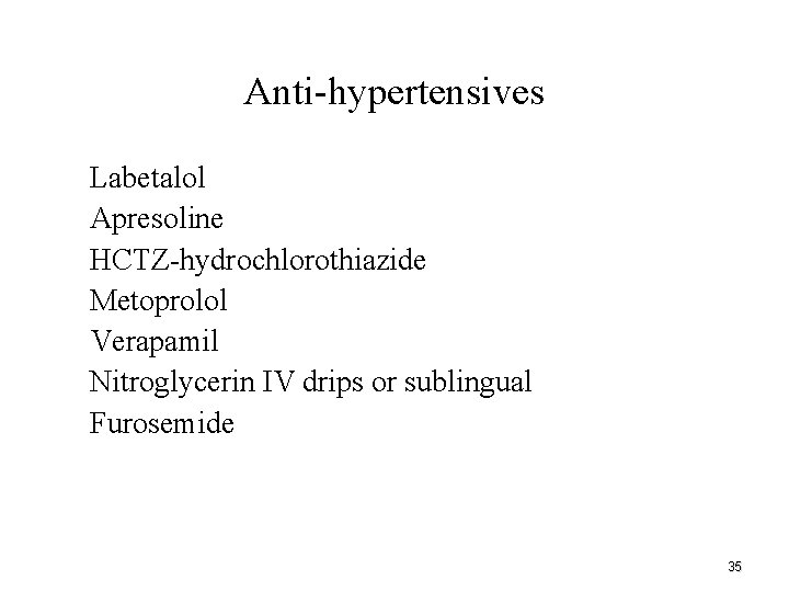 Anti-hypertensives • • Labetalol Apresoline HCTZ-hydrochlorothiazide Metoprolol Verapamil Nitroglycerin IV drips or sublingual Furosemide