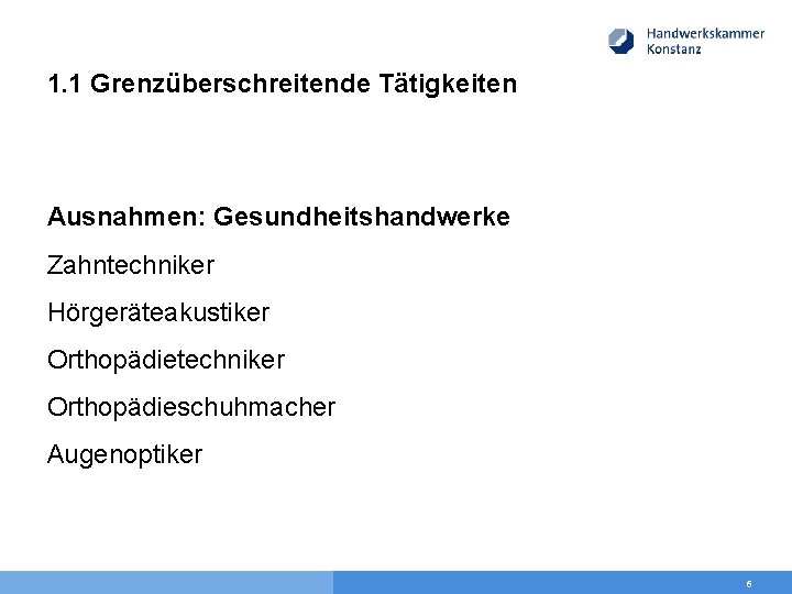 1. 1 Grenzüberschreitende Tätigkeiten Ausnahmen: Gesundheitshandwerke Zahntechniker Hörgeräteakustiker Orthopädietechniker Orthopädieschuhmacher Augenoptiker 6 