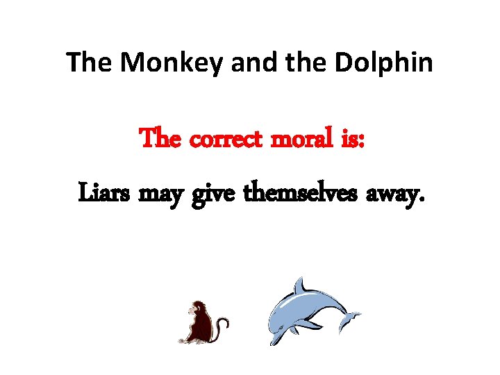 The Monkey and the Dolphin The correct moral is: Liars may give themselves away.