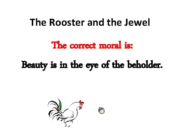 The Rooster and the Jewel The correct moral is: Beauty is in the eye