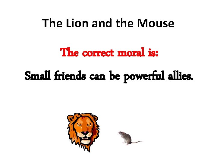 The Lion and the Mouse The correct moral is: Small friends can be powerful