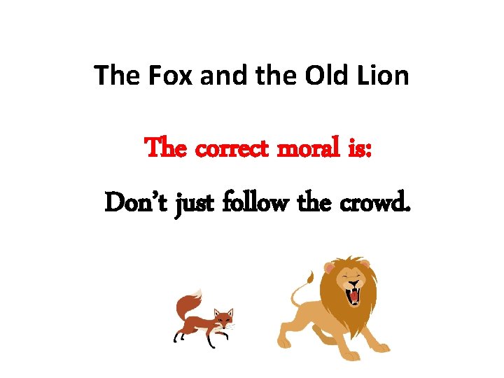 The Fox and the Old Lion The correct moral is: Don’t just follow the