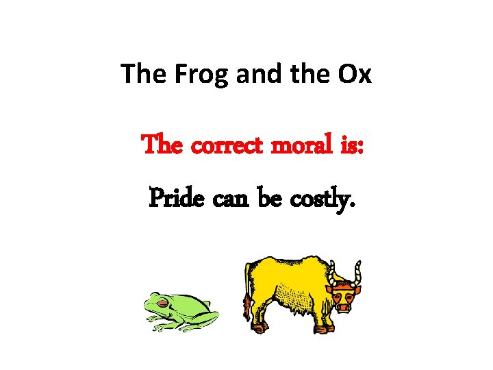 The Frog and the Ox The correct moral is: Pride can be costly. 