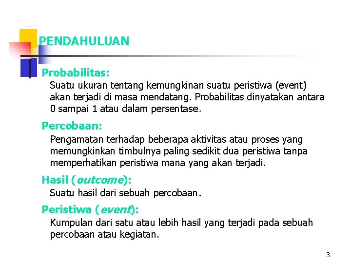 PENDAHULUAN Probabilitas: Suatu ukuran tentang kemungkinan suatu peristiwa (event) akan terjadi di masa mendatang.