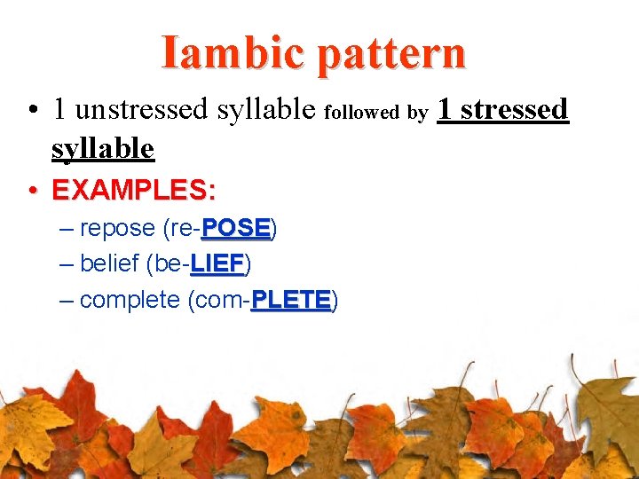 Iambic pattern • 1 unstressed syllable followed by 1 stressed syllable • EXAMPLES: –