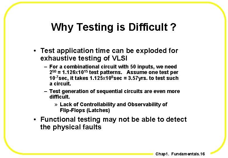 Why Testing is Difficult ? • Test application time can be exploded for exhaustive