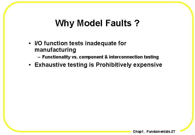 Why Model Faults ? • I/O function tests inadequate for manufacturing – Functionality vs.