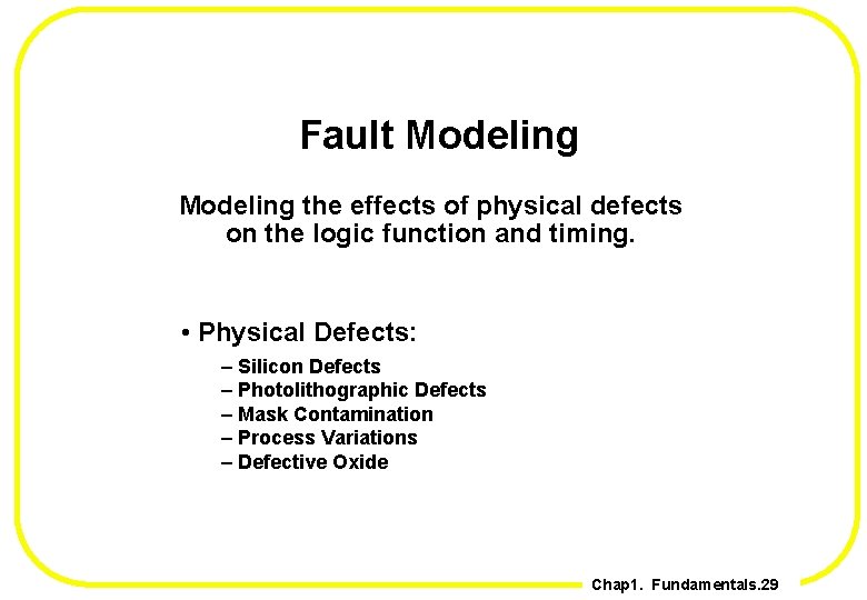 Fault Modeling the effects of physical defects on the logic function and timing. •