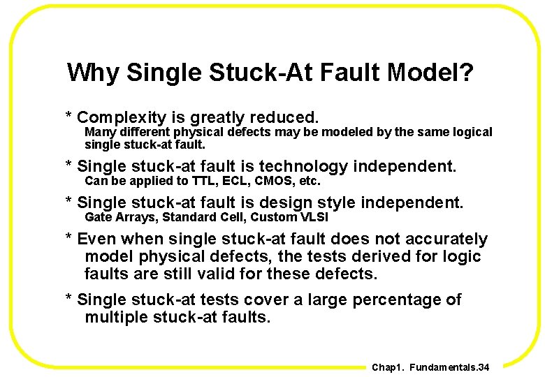 Why Single Stuck-At Fault Model? * Complexity is greatly reduced. Many different physical defects