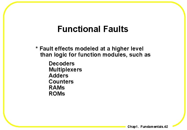 Functional Faults * Fault effects modeled at a higher level than logic for function