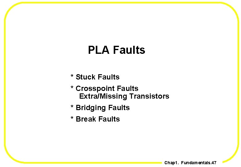 PLA Faults * Stuck Faults * Crosspoint Faults Extra/Missing Transistors * Bridging Faults *