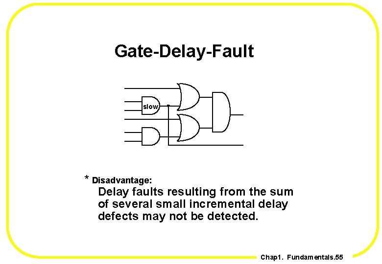 Gate-Delay-Fault slow * Disadvantage: Delay faults resulting from the sum of several small incremental