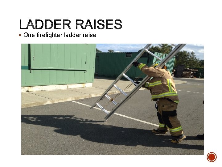 § One firefighter ladder raise 