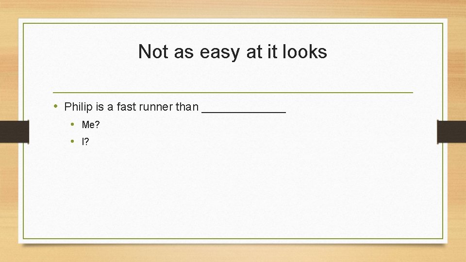 Not as easy at it looks • Philip is a fast runner than _______