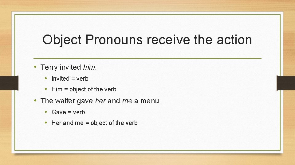 Object Pronouns receive the action • Terry invited him. • Invited = verb •