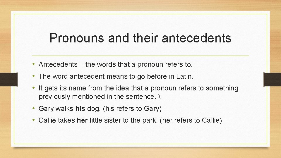 Pronouns and their antecedents • Antecedents – the words that a pronoun refers to.