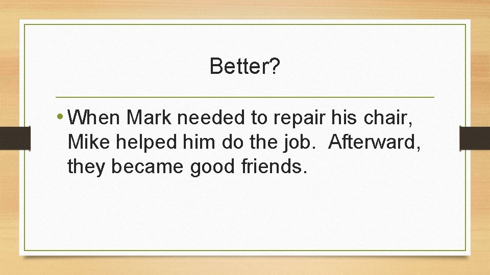 Better? • When Mark needed to repair his chair, Mike helped him do the