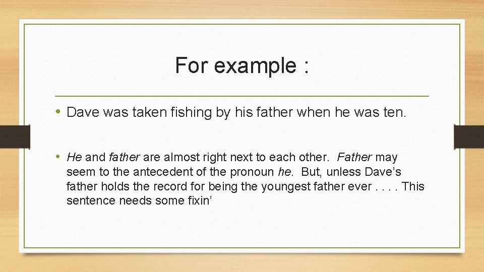 For example : • Dave was taken fishing by his father when he was